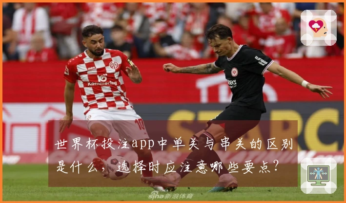 世界杯投注app中单关与串关的区别是什么，选择时应注意哪些要点？