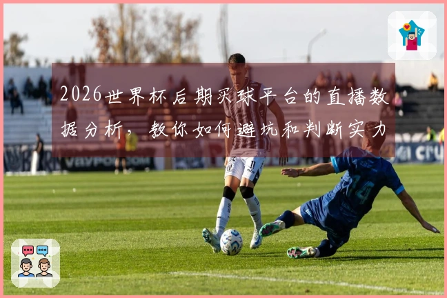 2026世界杯后期买球平台的直播数据分析，教你如何避坑和判断实力