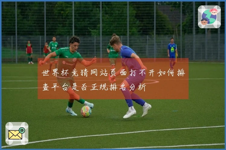 世界杯竞猜网站页面打不开如何排查平台是否正规排名分析