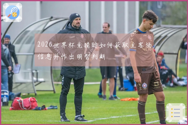 2026世界杯竞猜时如何获取主客场信息并作出明智判断