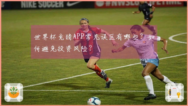 世界杯竞猜APP常见误区有哪些？如何避免投资风险？