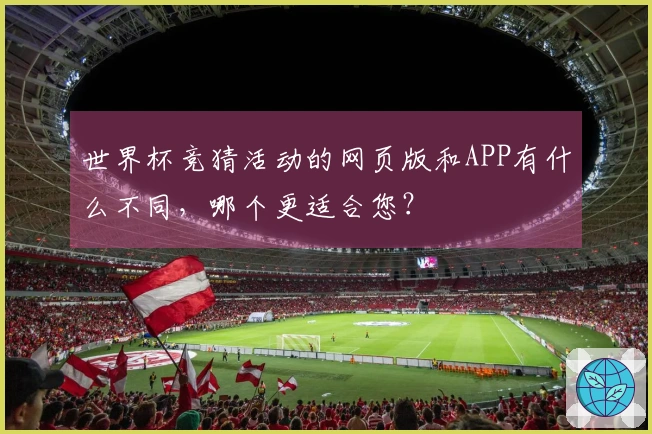 世界杯竞猜活动的网页版和APP有什么不同，哪个更适合您？