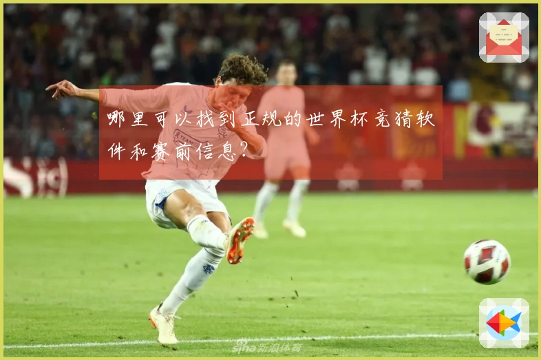 哪里可以找到正规的世界杯竞猜软件和赛前信息？