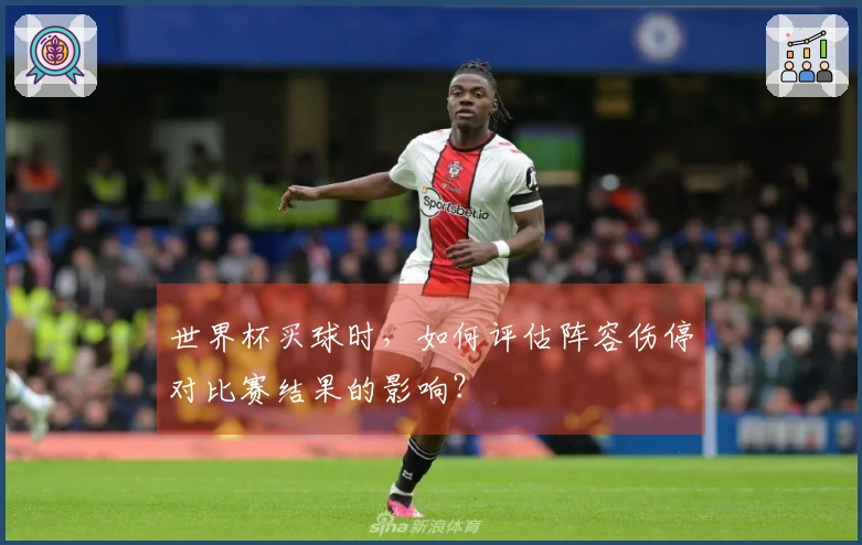 世界杯买球时，如何评估阵容伤停对比赛结果的影响？