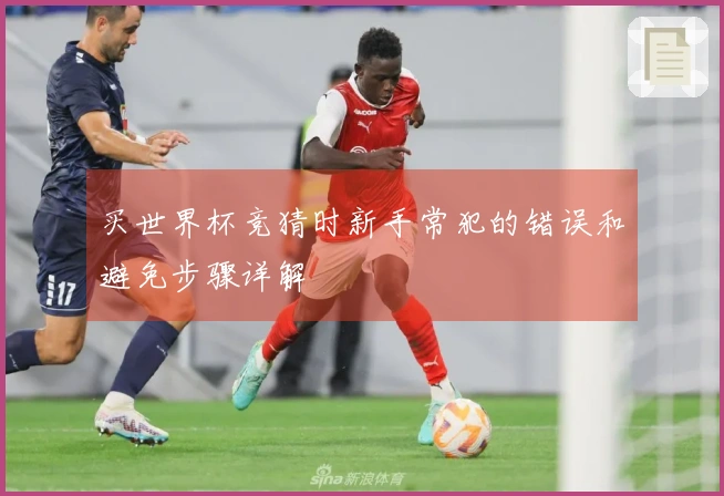 买世界杯竞猜时新手常犯的错误和避免步骤详解
