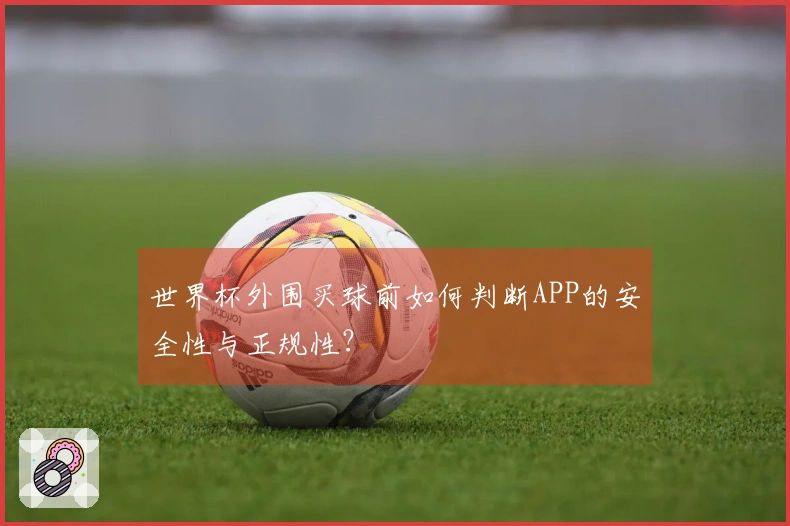 世界杯外围买球前如何判断APP的安全性与正规性？