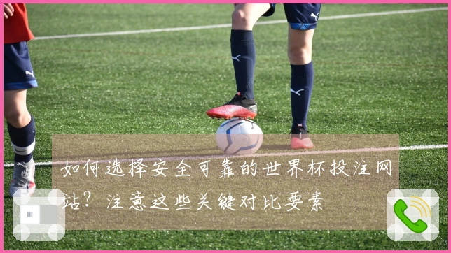 如何选择安全可靠的世界杯投注网站？注意这些关键对比要素