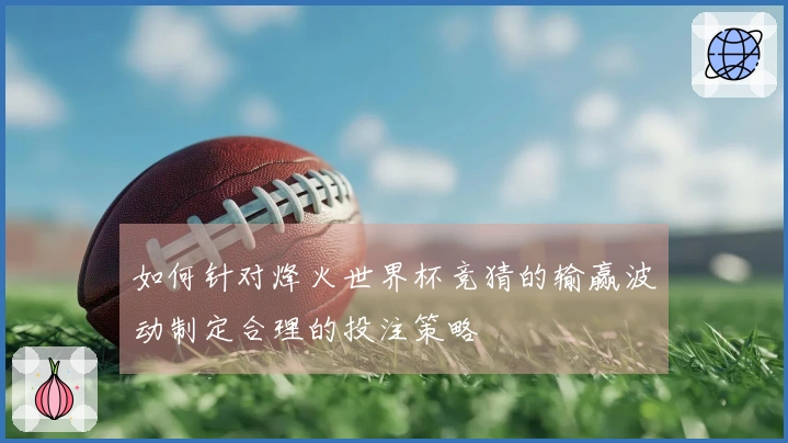 如何针对烽火世界杯竞猜的输赢波动制定合理的投注策略
