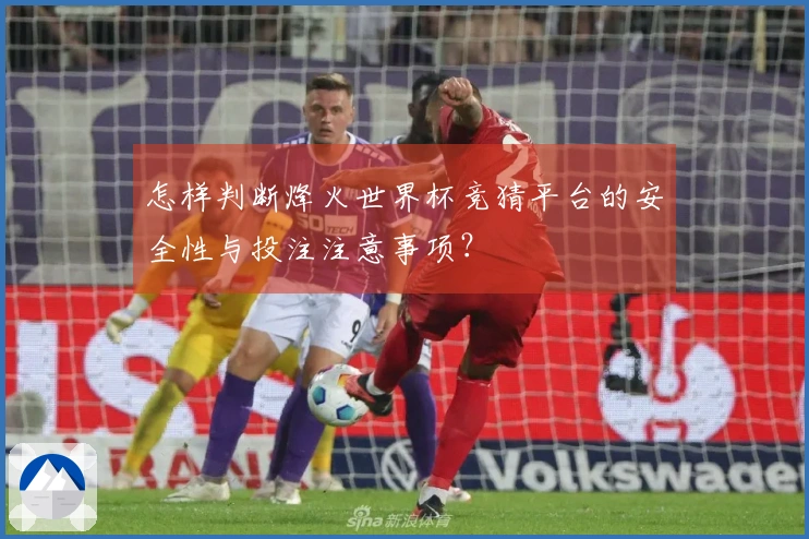 怎样判断烽火世界杯竞猜平台的安全性与投注注意事项？