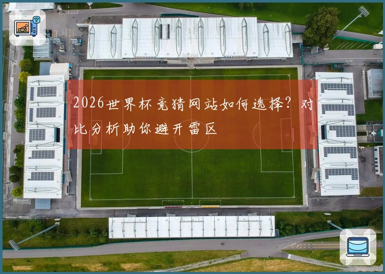 2026世界杯竞猜网站如何选择？对比分析助你避开雷区