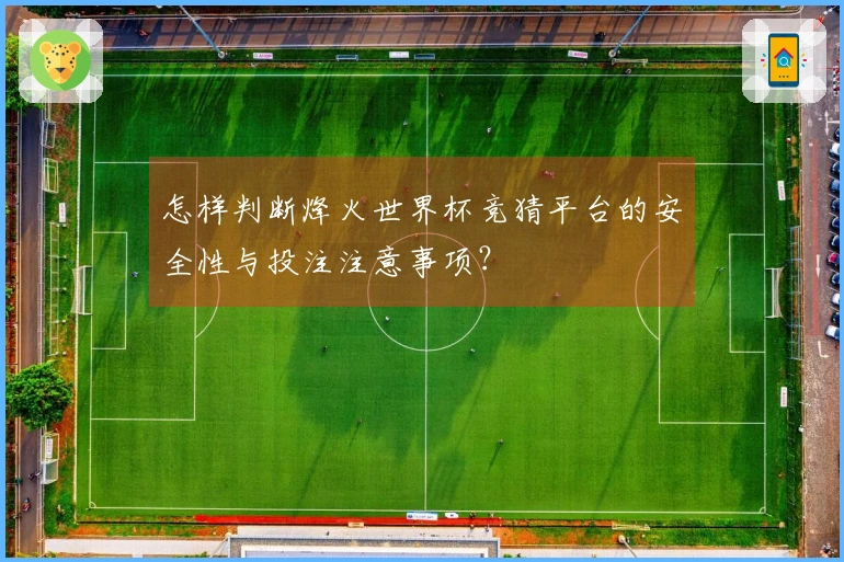 怎样判断烽火世界杯竞猜平台的安全性与投注注意事项？