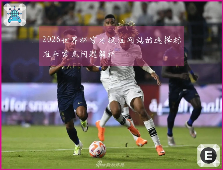 2026世界杯官方投注网站的选择标准和常见问题解析
