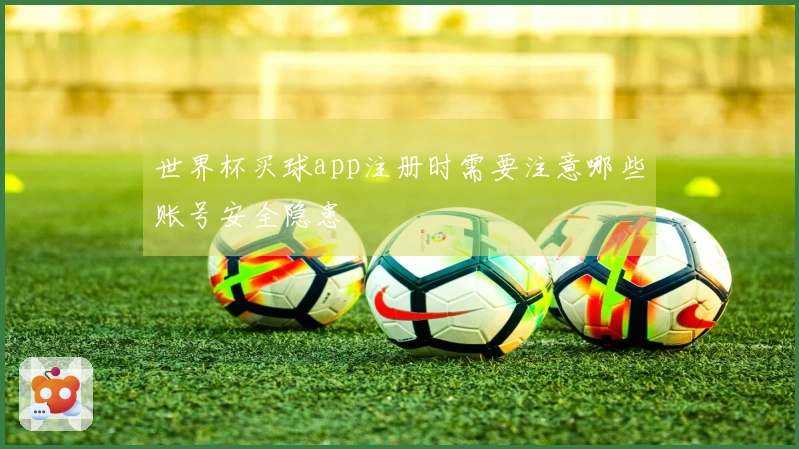 世界杯买球app注册时需要注意哪些账号安全隐患