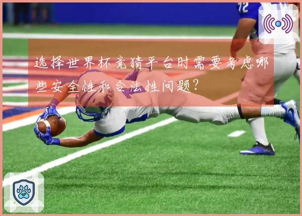 选择世界杯竞猜平台时需要考虑哪些安全性和合法性问题？