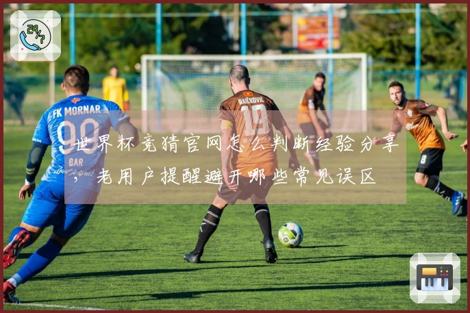 世界杯竞猜官网怎么判断经验分享，老用户提醒避开哪些常见误区