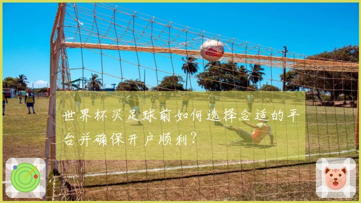 世界杯买足球前如何选择合适的平台并确保开户顺利？