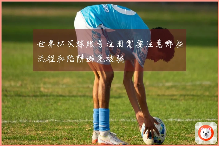 世界杯买球账号注册需要注意哪些流程和陷阱避免被骗