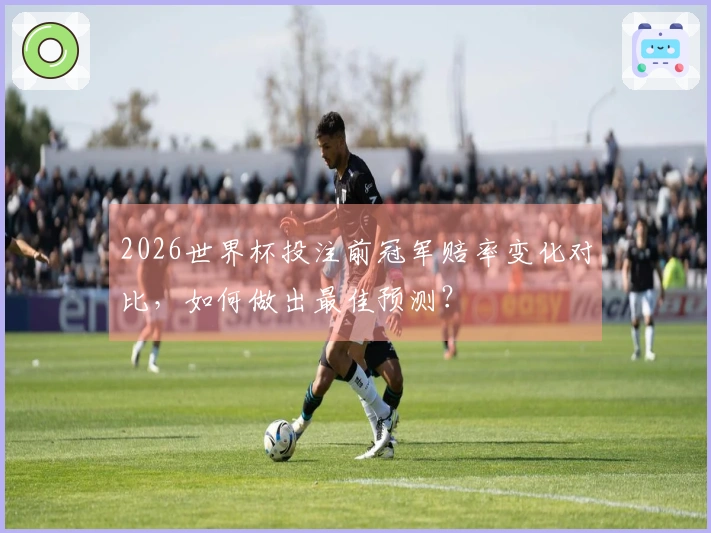 2026世界杯投注前冠军赔率变化对比，如何做出最佳预测？