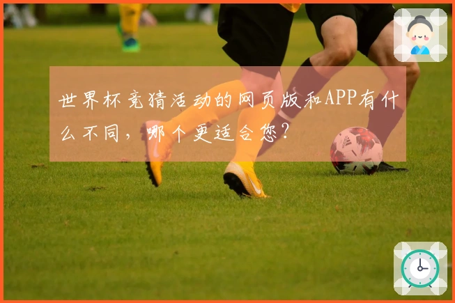 世界杯竞猜活动的网页版和APP有什么不同，哪个更适合您？