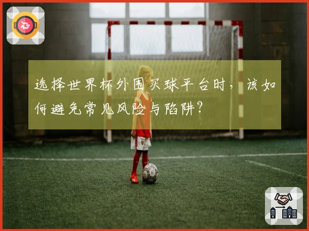 选择世界杯外围买球平台时，该如何避免常见风险与陷阱？