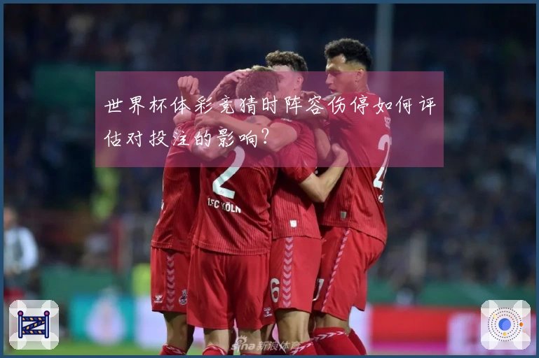 世界杯体彩竞猜时阵容伤停如何评估对投注的影响？