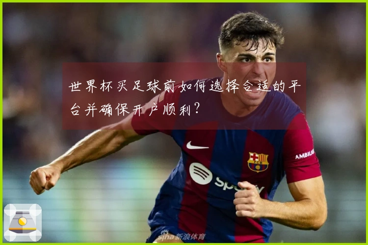 世界杯买足球前如何选择合适的平台并确保开户顺利？