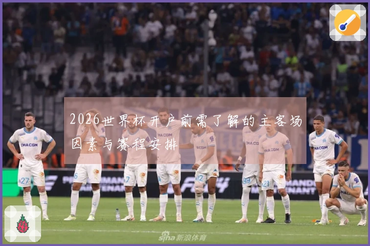 2026世界杯开户前需了解的主客场因素与赛程安排